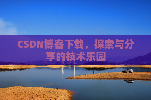 CSDN博客下载,探索与分享的技术乐园 CSDN博客下载,探索与分享的技术乐园